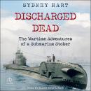 Discharged Dead: The Wartime Adventures of a Submarine Stoker Audiobook