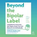 Beyond the Bipolar Label: A Workbook to Overcome Self-Stigma, Break Free from Shame, and Live Authentically Audiobook