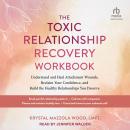 The Toxic Relationship Recovery Workbook: Understand and Heal Attachment Wounds, Reclaim Your Confidence, and Build the Healthy Relationships You Deserve Audiobook