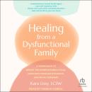Healing from a Dysfunctional Family: A Workbook to Break the Generational Cycle, Navigate Complex Dynamics, and Move Forward Audiobook