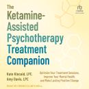 The Ketamine-Assisted Psychotherapy Treatment Companion: Optimize Your Treatment Sessions, Improve Your Mental Health, and Make Lasting Positive Change Audiobook