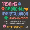 Treating Emotional Dysregulation in Kids & Adolescents: Ready-To-Use Interventions for Anxiety, Worry, Reactivity, and Depression Audiobook