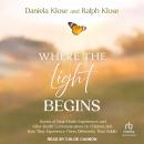 Where the Light Begins: Stories of Near-Death Experiences and After-Death Communications by Children and How They Experience Them Differently Than Adults Audiobook