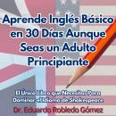 [Spanish] - Aprende Inglés Básico en 30 Días Aunque Seas un Adulto Principiante: El Único Libro que  Audiobook