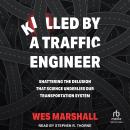 Killed by a Traffic Engineer: Shattering the Delusion that Science Underlies Our Transportation Syst Audiobook