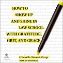 How to Show Up and Shine in Law School with Gratitude, Grit, and Grace Audiobook