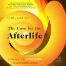 The Case for the Afterlife: Evidence of Life After Death Audiobook