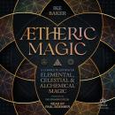 Ætheric Magic: A Complete System of Elemental, Celestial & Alchemical Magic Audiobook