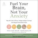 Fuel Your Brain, Not Your Anxiety: Stop the Cycle of Worry, Fatigue, and Sugar Cravings with Simple Protein-Rich Foods, Natasha Duarte MS, Kristen Allott ND MS