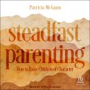 Steadfast Parenting: How to Raise Children of Character Audiobook