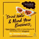 Drink Water and Mind Your Business: A Black Woman's Guide to Unlearning the BS and Healing Your Self Audiobook
