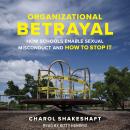 Organizational Betrayal: How Schools Enable Sexual Misconduct and How to Stop It Audiobook