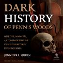 Dark History of Penn's Woods: Murder, Madness, and Misadventure in Southeastern Pennsylvania Audiobook