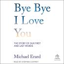 Bye Bye I Love You: The Story of Our First and Last Words Audiobook