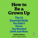 How to Be a Grown Up: The 14 Essential Skills You Didn’t Know You Needed (Until Just Now) Audiobook