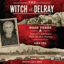 The Witch of Delray: Rose Veres & Detroit’s Infamous 1930s Murder Mystery Audiobook