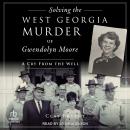 Solving the West Georgia Murder of Gwendolyn Moore: A Cry From the Well Audiobook