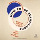 How to Be Avant-Garde: Modern Artists and the Quest to End Art Audiobook