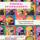 Cerebral Entanglements: How the Brain Shapes Our Public and Private Lives Audiobook