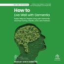 How to Live Well with Dementia: Expert Help for People Living with Dementia and their Family, Friends, and Care Partners Audiobook