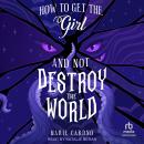 How to Get the Girl And Not Destroy the World Audiobook