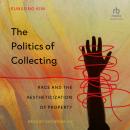 The Politics of Collecting: Race and the Aestheticization of Property Audiobook
