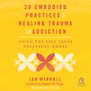 20 Embodied Practices for Healing Trauma and Addiction: Using the Felt Sense Polyvagal Model Audiobook