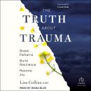The Truth About Trauma: Break Patterns, Build Resilience, and Restore Joy Audiobook