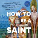 How to Be a Saint: An Extremely Weird and Mildly Sacrilegious History of the Catholic Church’s Bigge Audiobook