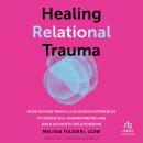 Healing Relational Trauma: Move Beyond Painful Childhood Experiences to Deepen Self-Understanding and Build Authentic Relationships Audiobook