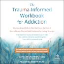 The Trauma-Informed Workbook for Addiction: Evidence-Based Skills to Heal the Pain at the Root of Yo Audiobook