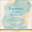 The Traumatic Loss Workbook: Powerful Skills for Navigating the Grief Caused by a Sudden or Unexpect Audiobook