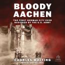 Bloody Aachen: The First German City Ever Besieged by the U.S. Army Audiobook
