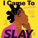 I Came to Slay: The Black Girl's Guide to Conquering Every Battle Audiobook