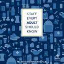 Stuff Every Adult Should Know: A Pocket-Sized Guide to Grown-Up Know-How, from Taxes to Small Talk ( Audiobook