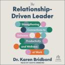 The Relationship-Driven Leader: Strengthening Connections to Enhance Productivity and Wellness at Wo Audiobook