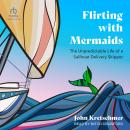 Flirting with Mermaids: The Unpredictable Life of a Sailboat Delivery Skipper Audiobook