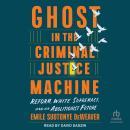 Ghost in the Criminal Justice Machine: Reform, White Supremacy, and an Abolitionist Future Audiobook