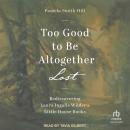 Too Good to Be Altogether Lost: Rediscovering Laura Ingalls Wilder's Little House Books Audiobook