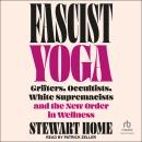 Fascist Yoga: Grifters, Occultists, White Supremacists, and the New Order In Wellness Audiobook