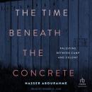The Time Beneath the Concrete: Palestine Between Camp and Colony Audiobook