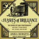 Flashes of Brilliance: The Genius of Early Photography and How It Transformed Art, Science, and Hist Audiobook