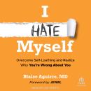I Hate Myself: Overcome Self-Loathing and Realize Why You're Wrong About You Audiobook