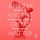 Why the Ancient Greeks Matter: The Problematic Miracle that was Greece Audiobook
