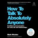 How To Talk To Absolutely Anyone, 3rd Edition: Confident Communication for Work, Life and Relationsh Audiobook