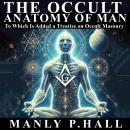 The Occult Anatomy of Man: To Which Is Added a Treatise on Occult Masonry Audiobook