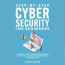 Step-by-Step Cyber Security for Beginners: A Practical Guide to Understanding Threats. Protecting Yo Audiobook