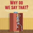 Why Do We Say That? 404 Idioms, Phrases, Sayings & Facts! An American Idiom Dictionary To Become A N Audiobook