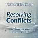 The Science of Resolving Conflicts: Build Bridges, Not Barriers, in Any Disagreement Audiobook