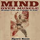Mind Over Muscle: Writings from the Founder of Judo Audiobook